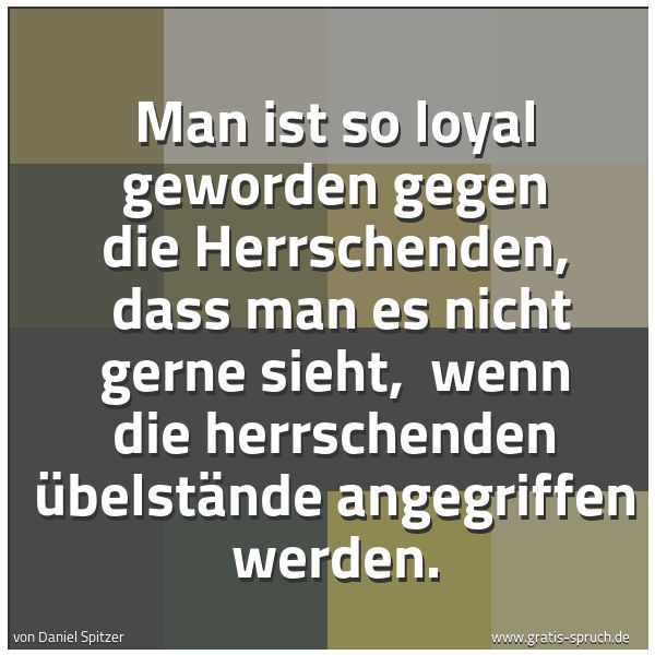 Spruchbild mit dem Text 'Man ist so loyal geworden gegen die Herrschenden,
dass man es nicht gerne sieht,
wenn die herrschenden Übelstände angegriffen werden.'