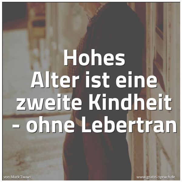 Spruchbild mit dem Text 'Hohes Alter
ist eine zweite Kindheit -
ohne Lebertran'