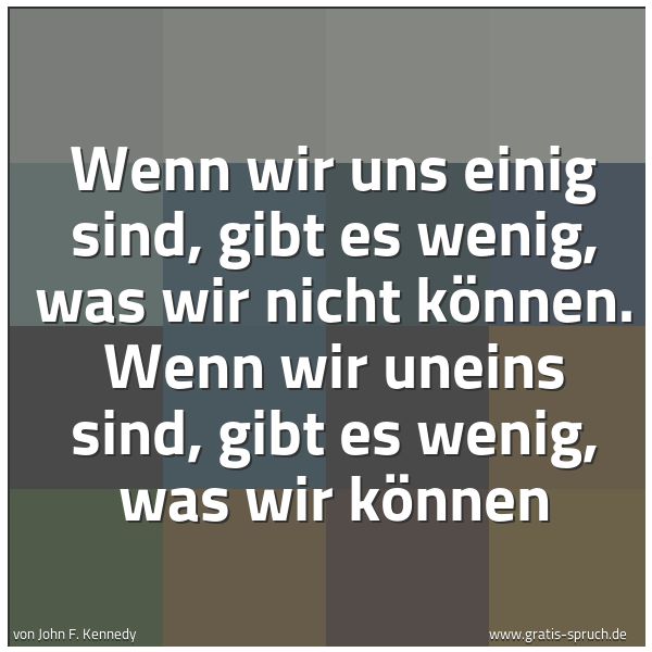 Spruchbild mit dem Text 'Wenn wir uns einig sind, gibt es wenig, was wir nicht können. Wenn wir uneins sind, gibt es wenig, was wir können'