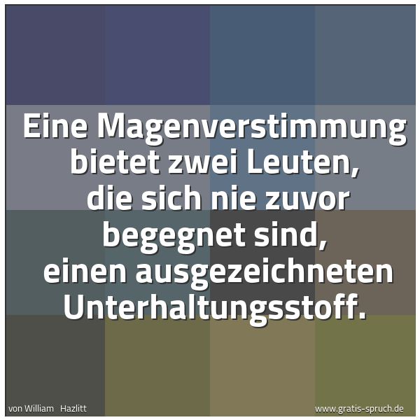 Spruchbild mit dem Text 'Eine Magenverstimmung bietet zwei Leuten,
die sich nie zuvor begegnet sind,
einen ausgezeichneten Unterhaltungsstoff.'