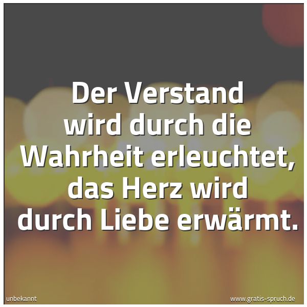 Spruchbild mit dem Text 'Der Verstand wird durch die Wahrheit erleuchtet,
das Herz wird durch Liebe erwärmt.'