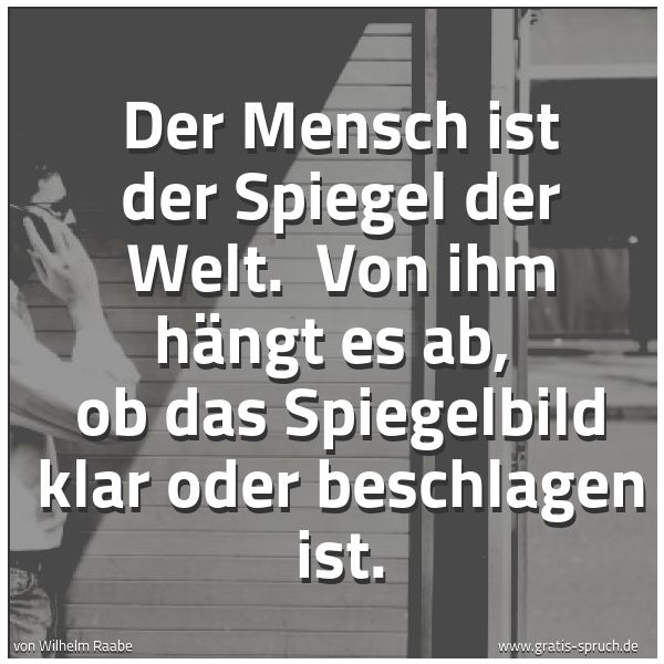 Spruchbild mit dem Text 'Der Mensch ist der Spiegel der Welt.
Von ihm hängt es ab,
ob das Spiegelbild klar oder beschlagen ist.
'
