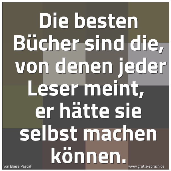 Spruchbild mit dem Text 'Die besten Bücher sind die,
von denen jeder Leser meint,
er hätte sie selbst machen können.'