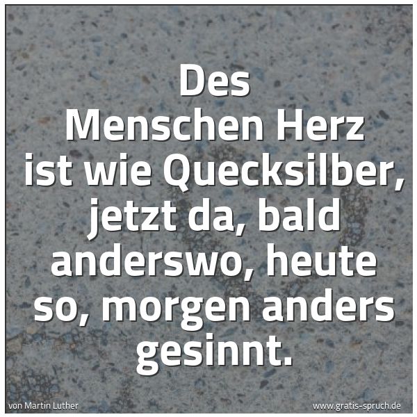 Spruchbild mit dem Text 'Des Menschen Herz ist wie Quecksilber, jetzt da, bald anderswo, heute so, morgen anders gesinnt.'