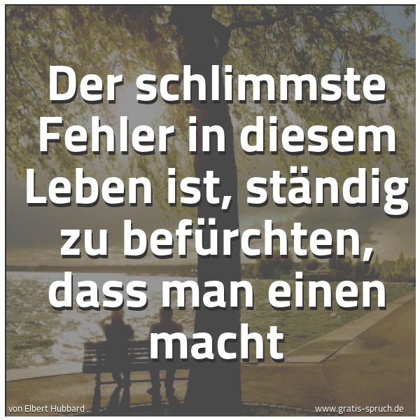 Spruchbild mit dem Text 'Der schlimmste Fehler in diesem Leben ist,
ständig zu befürchten,
dass man einen macht'