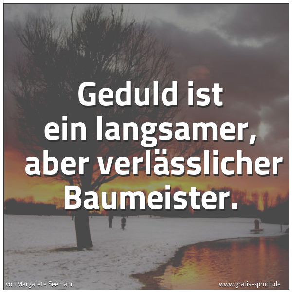 Spruchbild mit dem Text 'Geduld ist ein langsamer,
aber verlässlicher Baumeister.'