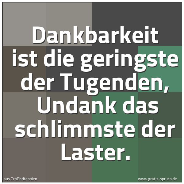 Spruchbild mit dem Text 'Dankbarkeit ist die geringste der Tugenden,
Undank das schlimmste der Laster.'