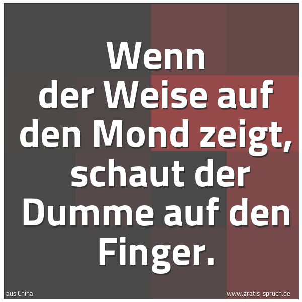 Spruchbild mit dem Text 'Wenn der Weise auf den Mond zeigt,
schaut der Dumme auf den Finger.'