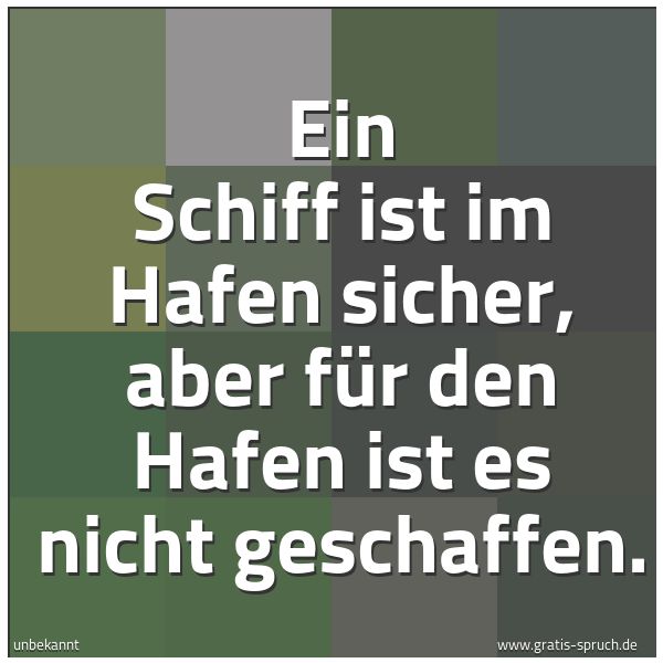 Spruchbild mit dem Text 'Ein Schiff ist im Hafen sicher,
aber für den Hafen ist es nicht geschaffen.'