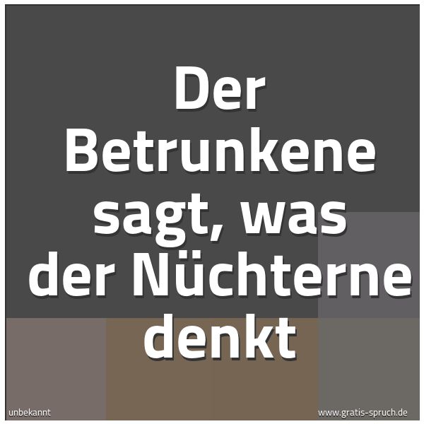 Spruchbild mit dem Text 'Der Betrunkene sagt, was der Nüchterne denkt'