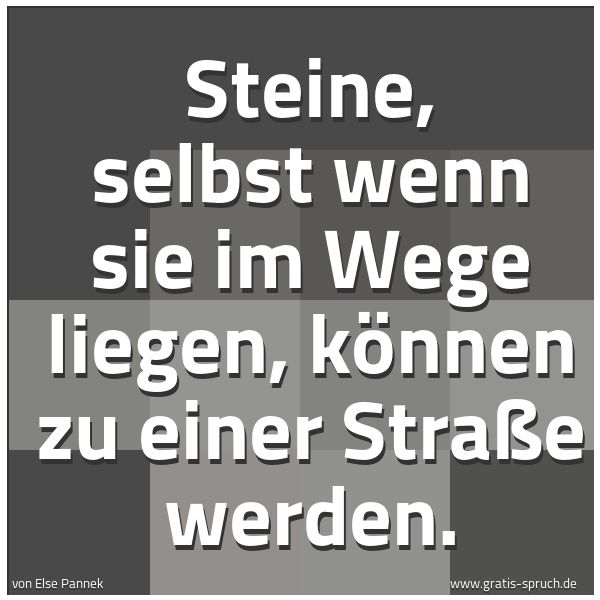 Spruchbild mit dem Text 'Steine, selbst wenn sie im Wege liegen,
können zu einer Straße werden.'