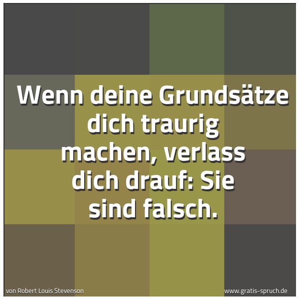 Spruchbild mit dem Text 'Wenn deine Grundsätze dich traurig machen,
verlass dich drauf: Sie sind falsch.'