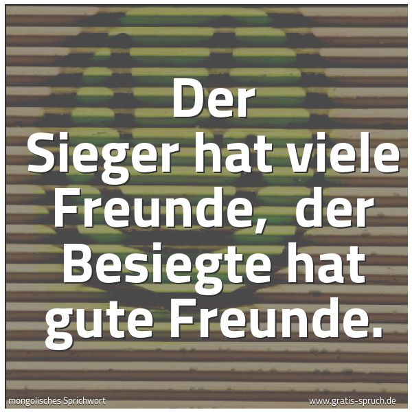 Spruchbild mit dem Text 'Der Sieger hat viele Freunde,
der Besiegte hat gute Freunde.'