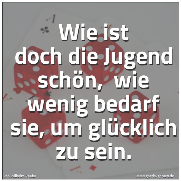 Spruchbild mit dem Text 'Wie ist doch die Jugend schön,
wie wenig bedarf sie, um glücklich zu sein. '