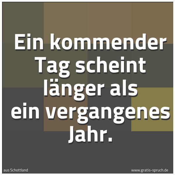 Spruchbild mit dem Text 'Ein kommender Tag scheint länger als ein vergangenes Jahr.'