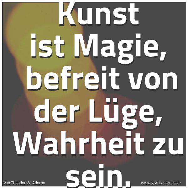Spruchbild mit dem Text 'Kunst ist Magie,
befreit von der Lüge, Wahrheit zu sein.'