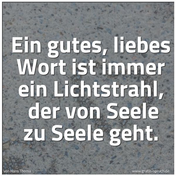 Spruchbild mit dem Text 'Ein gutes, liebes Wort ist immer ein Lichtstrahl,
der von Seele zu Seele geht.
'