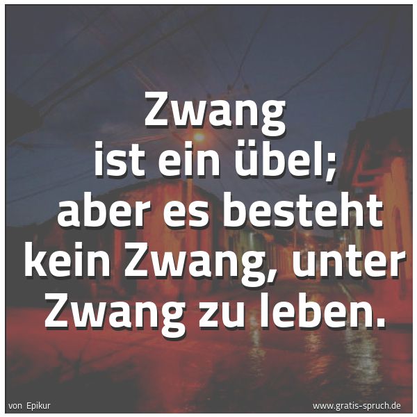 Spruchbild mit dem Text 'Zwang ist ein Übel;
aber es besteht kein Zwang, unter Zwang zu leben.'