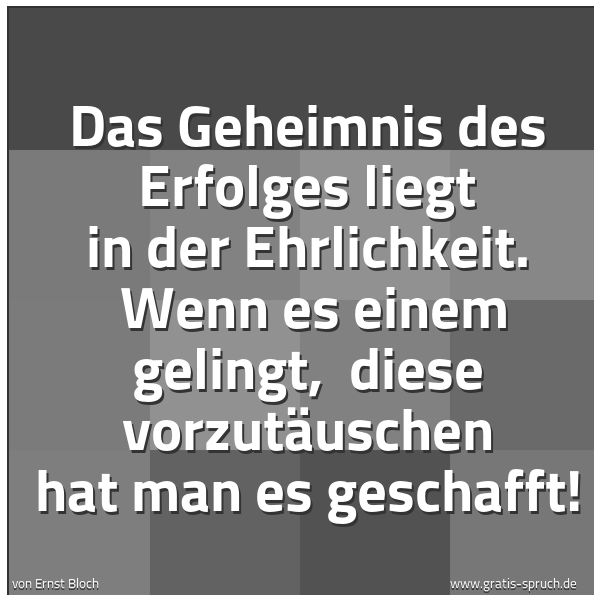 Spruchbild mit dem Text 'Das Geheimnis des Erfolges liegt in der Ehrlichkeit.
Wenn es einem gelingt,
diese vorzutäuschen hat man es geschafft!'