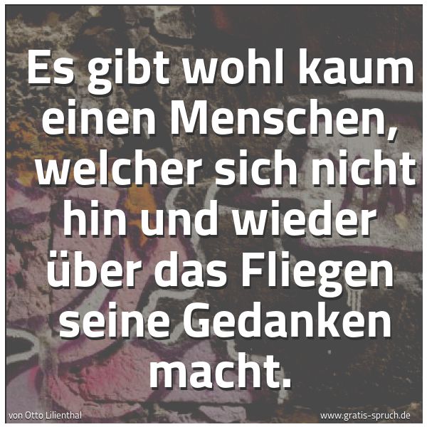 Spruchbild mit dem Text 'Es gibt wohl kaum einen Menschen,
welcher sich nicht hin und wieder über das Fliegen
seine Gedanken macht.'