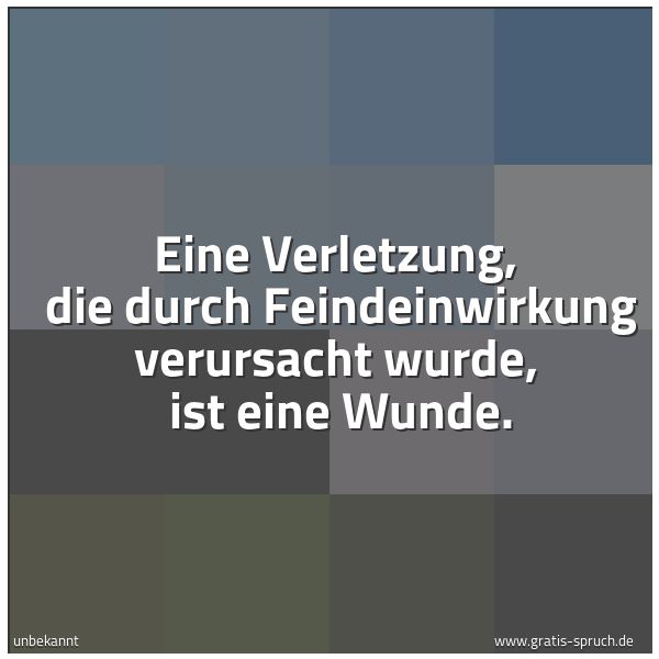Spruchbild mit dem Text 'Eine Verletzung,
die durch Feindeinwirkung verursacht wurde,
ist eine Wunde.'