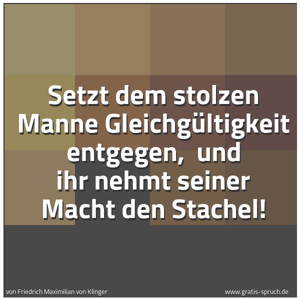 Spruchbild mit dem Text 'Setzt dem stolzen Manne Gleichgültigkeit entgegen,
und ihr nehmt seiner Macht den Stachel! '