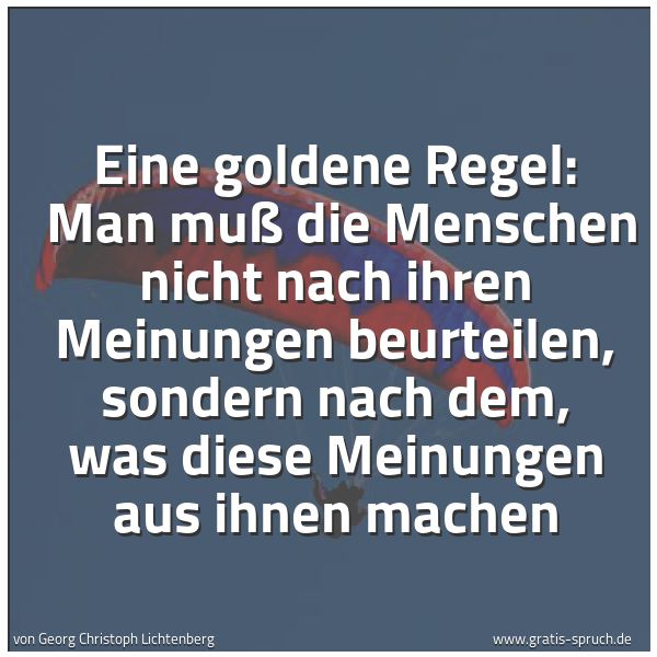 Spruchbild mit dem Text 'Eine goldene Regel:
Man muß die Menschen nicht nach ihren Meinungen beurteilen, sondern nach dem, was diese Meinungen aus ihnen machen'