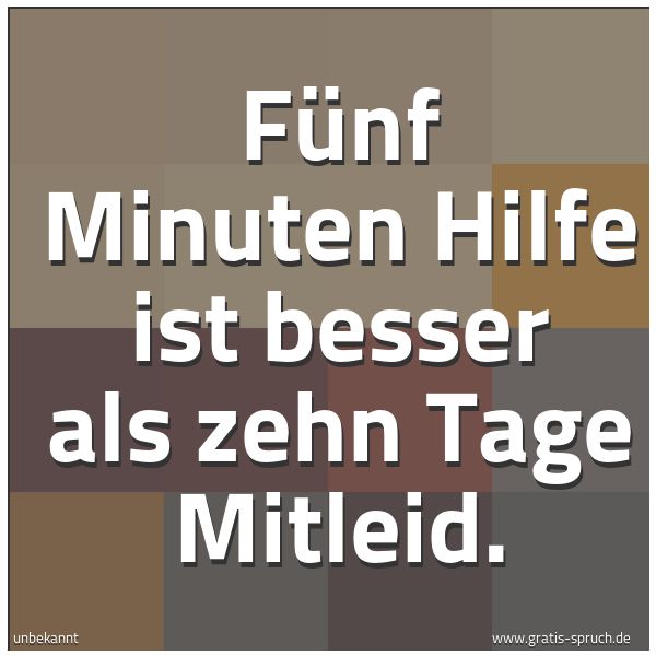 Spruchbild mit dem Text 'Fünf Minuten Hilfe
ist besser als zehn Tage Mitleid.'