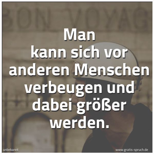 Spruchbild mit dem Text 'Man kann sich vor anderen Menschen verbeugen
und dabei größer werden.'