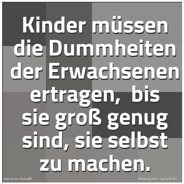 Spruchbild mit dem Text 'Kinder müssen die Dummheiten der Erwachsenen ertragen,
bis sie groß genug sind, sie selbst zu machen.'