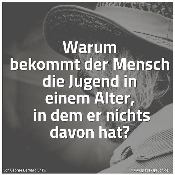 Spruchbild mit dem Text 'Warum bekommt der Mensch die Jugend in einem Alter,
in dem er nichts davon hat?'