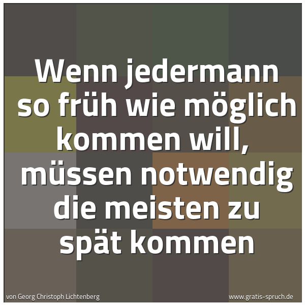 Spruchbild mit dem Text 'Wenn jedermann so früh wie möglich kommen will,
müssen notwendig die meisten zu spät kommen'
