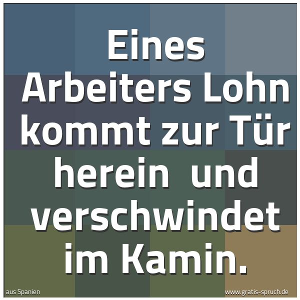 Spruchbild mit dem Text 'Eines Arbeiters Lohn kommt zur Tür herein
und verschwindet im Kamin.'