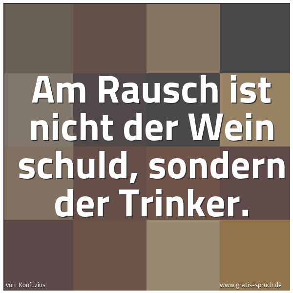 Spruchbild mit dem Text 'Am Rausch ist nicht der Wein schuld,
sondern der Trinker. '