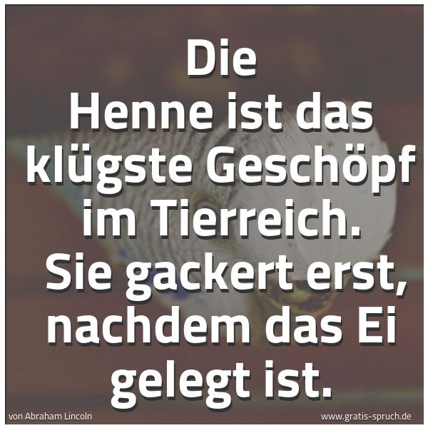 Spruchbild mit dem Text 'Die Henne ist das klügste Geschöpf im Tierreich.
Sie gackert erst, nachdem das Ei gelegt ist.'