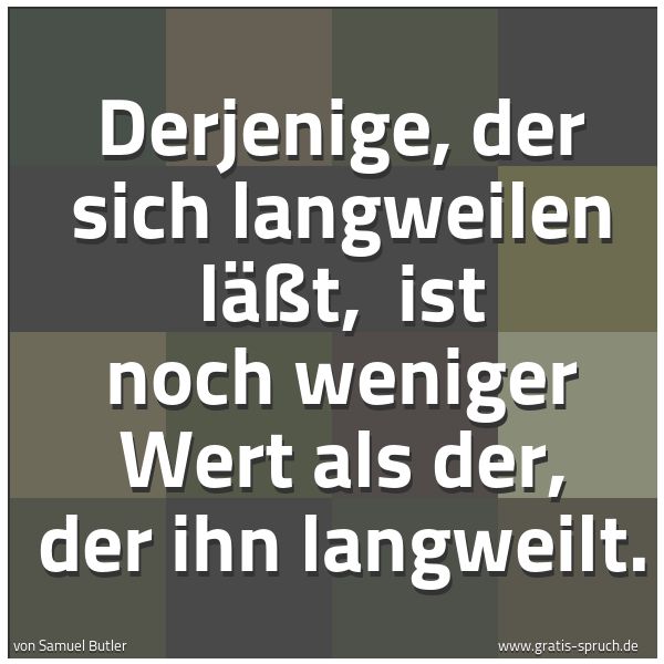Spruchbild mit dem Text 'Derjenige, der sich langweilen läßt,
ist noch weniger Wert als der, der ihn langweilt.'