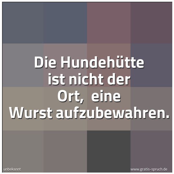 Spruchbild mit dem Text 'Die Hundehütte ist nicht der Ort,
eine Wurst aufzubewahren.'