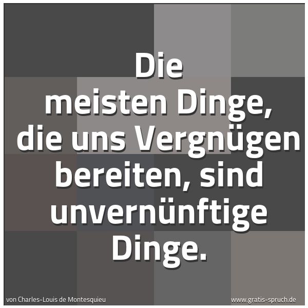 Spruchbild mit dem Text 'Die meisten Dinge, die uns Vergnügen bereiten,
sind unvernünftige Dinge.'