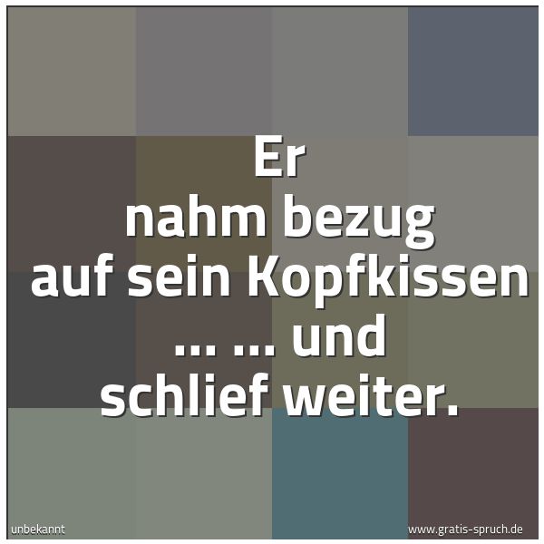Spruchbild mit dem Text 'Er nahm bezug auf sein Kopfkissen ...
... und schlief weiter.'