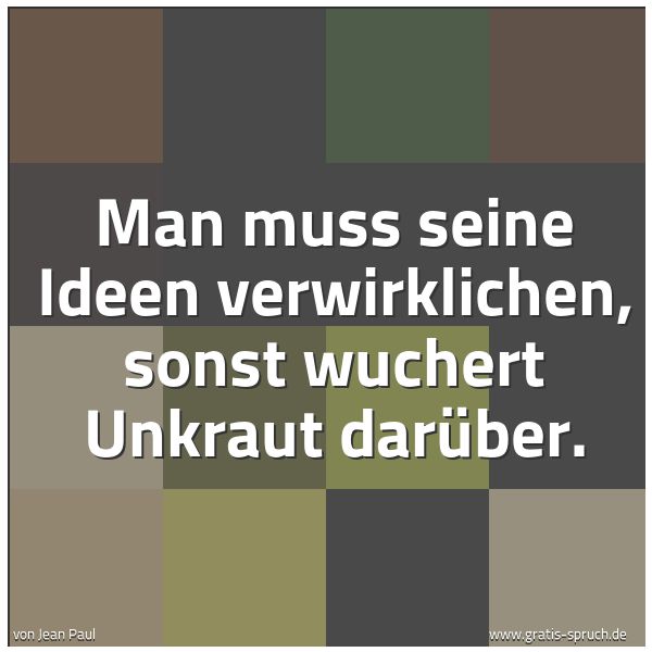 Spruchbild mit dem Text 'Man muss seine Ideen verwirklichen,
sonst wuchert Unkraut darüber.'