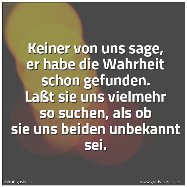 Spruchbild mit dem Text 'Keiner von uns sage,
er habe die Wahrheit schon gefunden.
Laßt sie uns vielmehr so suchen,
als ob sie uns beiden unbekannt sei.'