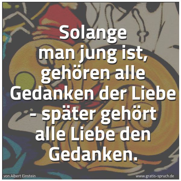 Spruchbild mit dem Text 'Solange man jung ist, gehören
alle Gedanken der Liebe -
später gehört alle Liebe den Gedanken.'