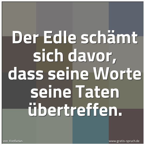 Spruchbild mit dem Text 'Der Edle schämt sich davor,
dass seine Worte seine Taten übertreffen.'