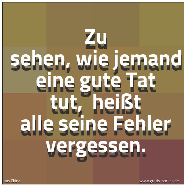 Spruchbild mit dem Text 'Zu sehen, wie jemand eine gute Tat tut,
heißt alle seine Fehler vergessen.
'