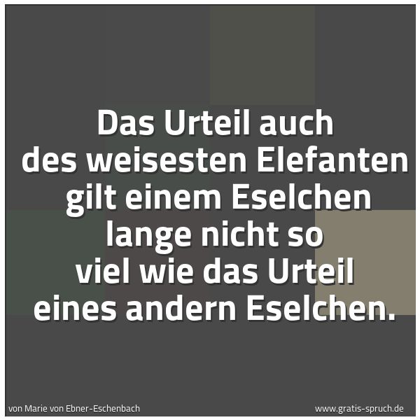 Spruchbild mit dem Text 'Das Urteil auch des weisesten Elefanten
gilt einem Eselchen lange nicht so viel
wie das Urteil eines andern Eselchen.'