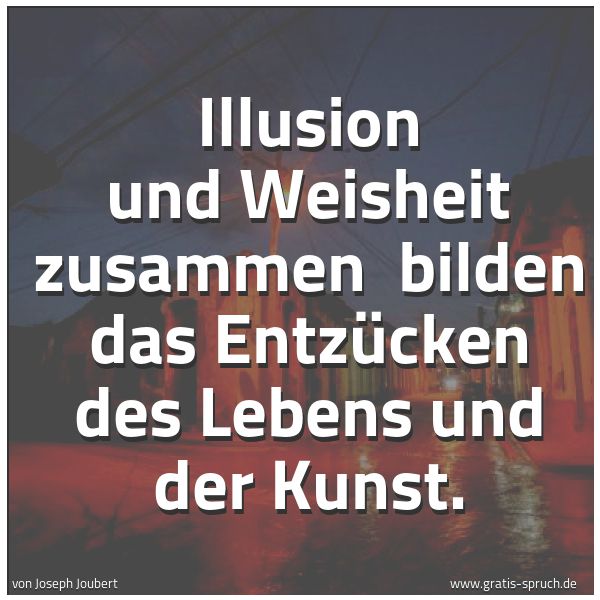 Spruchbild mit dem Text 'Illusion und Weisheit zusammen
bilden das Entzücken des Lebens und der Kunst.'