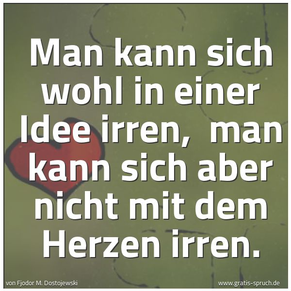 Spruchbild mit dem Text 'Man kann sich wohl in einer Idee irren,
man kann sich aber nicht mit dem Herzen irren.'