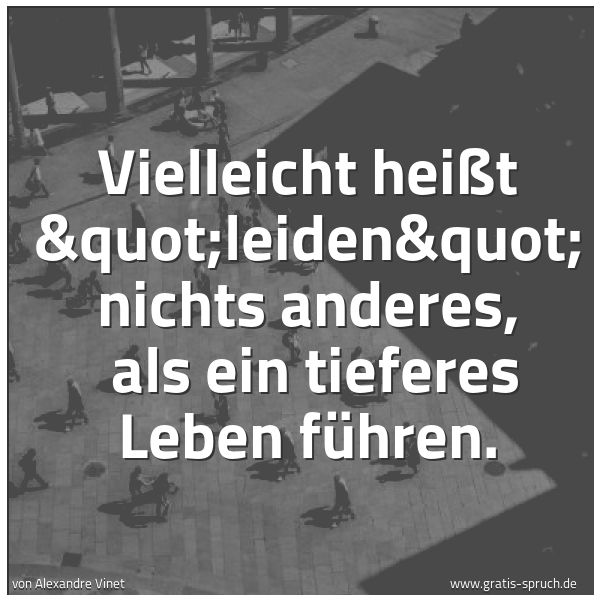 Spruchbild mit dem Text 'Vielleicht heißt "leiden" nichts anderes,
als ein tieferes Leben führen.'