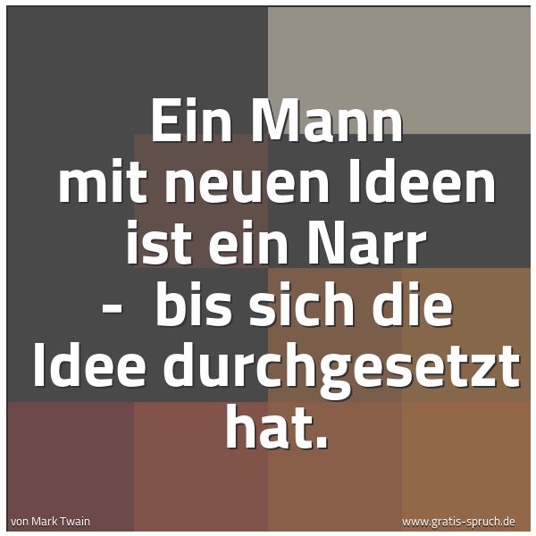 Spruchbild mit dem Text 'Ein Mann mit neuen Ideen ist ein Narr -
bis sich die Idee durchgesetzt hat.
'