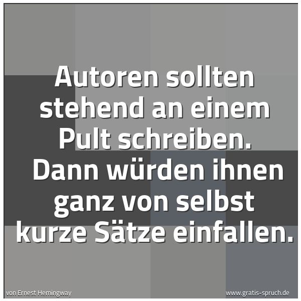 Spruchbild mit dem Text 'Autoren sollten stehend an einem Pult schreiben.
Dann würden ihnen ganz von selbst kurze Sätze einfallen.'